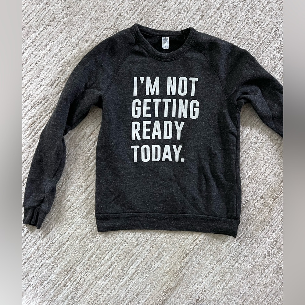 I’m not getting ready today sweatshirt